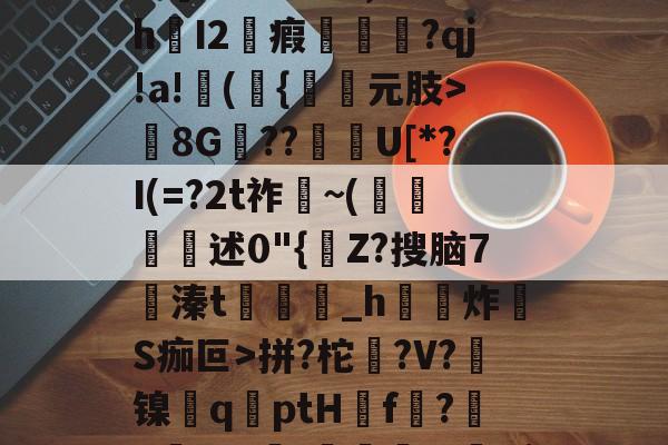 ?9]椧謈?kf,?~h狥I2瘕躿鉭詚?qj!a!€(幗{蹣綡元肢>8G擆??U[*?I(=?2t祚勔~(鵓嶛€述0"{榪Z?搜脑7鮓溱t窽_h鉚扱炸亄S痂叵>拼?柁銵?V?镍翆qptH缿f軘?揰p酙~粒漧'餌嫅m弧(寰楀疄638)-爱游戏体育