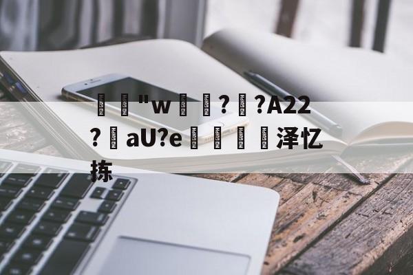 包含"w€??A22?槳aU?e掻€泽忆拣的词条-爱游戏棋牌